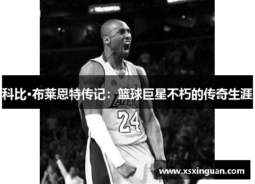 科比·布莱恩特传记：篮球巨星不朽的传奇生涯