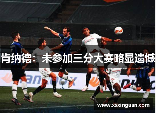 肯纳德：未参加三分大赛略显遗憾